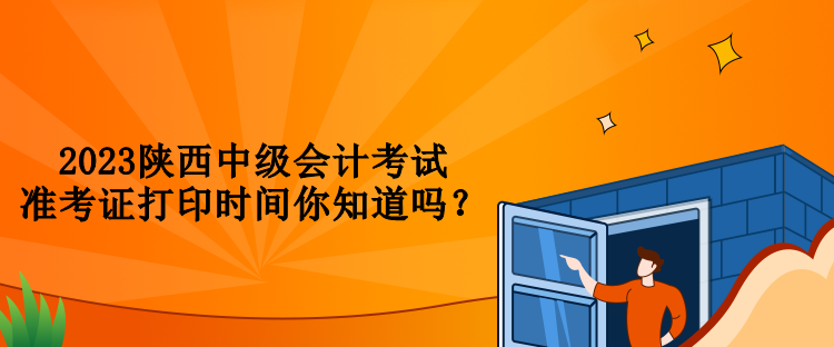 2023陕西中级会计考试准考证打印时间你知道吗？