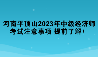 河南平顶山2023年中级经济师考试注意事项 提前了解！