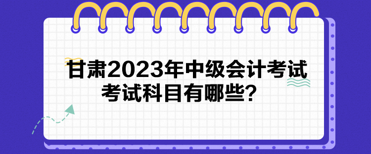 甘肃2023年中级会计考试考试科目有哪些？