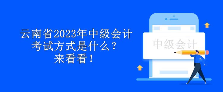 云南省2023年中级会计考试方式是什么？来看看！