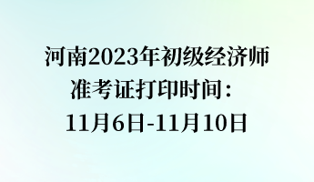 河南2023年初级经济师准考证打印时间：11月6日-11月10日