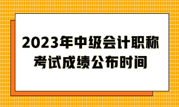 2023年中级会计职称考试成绩公布时间