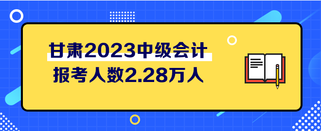 甘肃2023中级会计考试报考人数2.28万人