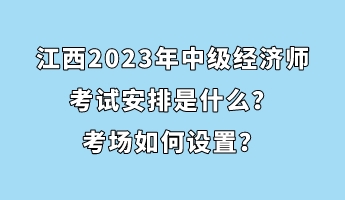 江西2023年中级经济师考试安排是什么？考场如何设置？