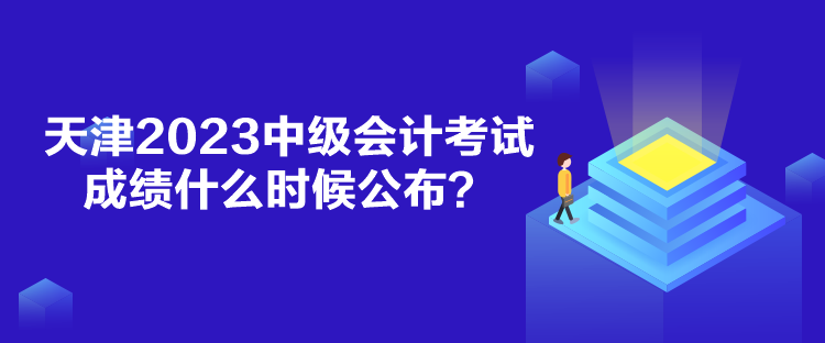 天津2023中级会计考试成绩什么时候公布？