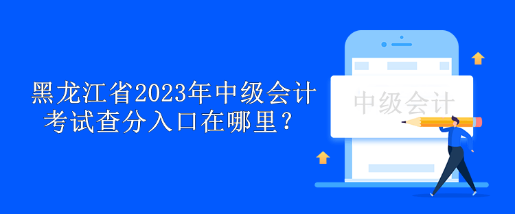 黑龙江省2023年中级会计考试查分入口在哪里？