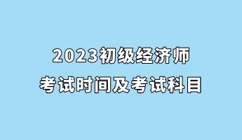 2023初级经济师考试时间及考试科目