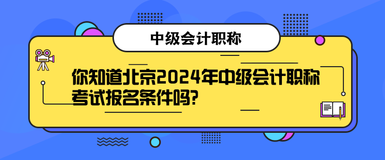 你知道北京2024年中级会计职称考试报名条件吗？