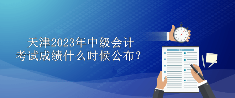天津2023年中级会计考试成绩什么时候公布？