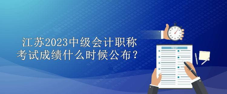 江苏2023中级会计职称考试成绩什么时候公布？