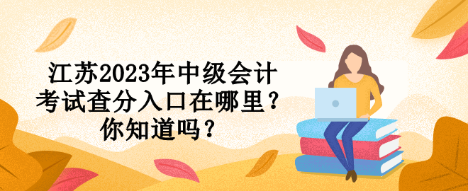 江苏2023年中级会计考试查分入口在哪里？你知道吗？