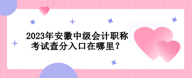 2023年安徽中级会计职称考试查分入口在哪里？