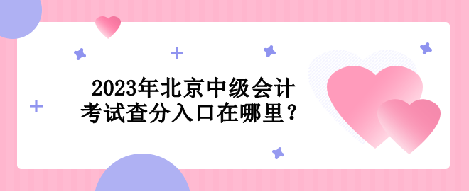 2023年北京中级会计考试查分入口在哪里？