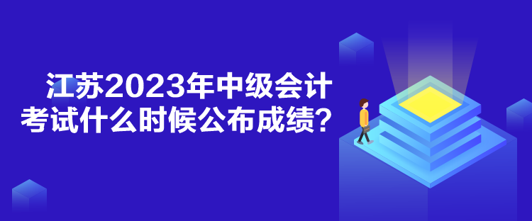 江苏2023年中级会计考试什么时候公布成绩？