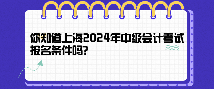 你知道上海2024年中级会计考试报名条件吗？