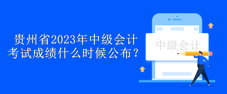 贵州省2023年中级会计考试成绩什么时候公布？