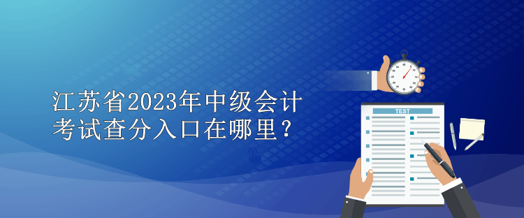江苏省2023年中级会计考试查分入口在哪里？