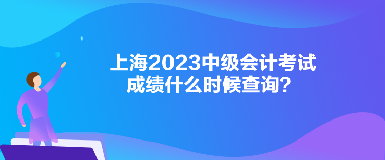 上海2023中级会计考试成绩什么时候查询？
