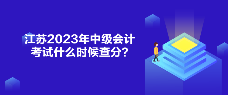 江苏2023年中级会计考试什么时候查分？