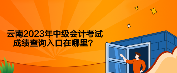 云南2023年中级会计考试成绩查询入口在哪里？