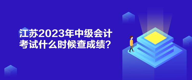 江苏2023年中级会计考试什么时候查成绩？