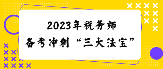 2023税务师备考冲刺“三大法宝”