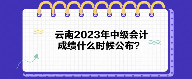 云南2023年中级会计成绩什么时候公布？