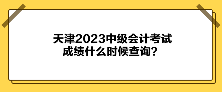 天津2023中级会计考试成绩什么时候查询？