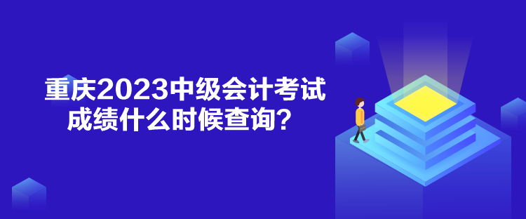 重庆2023中级会计考试成绩什么时候查询？