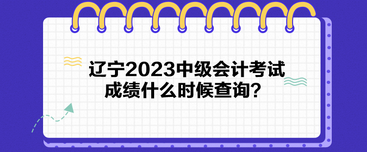辽宁2023中级会计考试成绩什么时候查询？