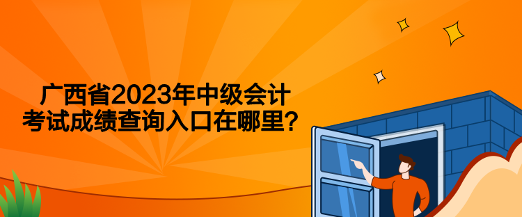 广西省2023年中级会计考试成绩查询入口在哪里？