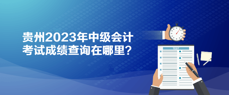 贵州2023年中级会计考试成绩查询在哪里？
