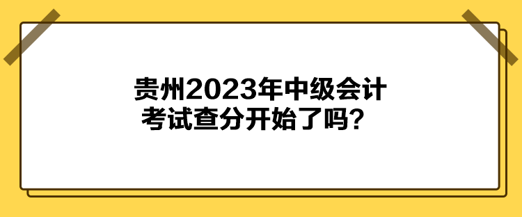 贵州2023年中级会计考试查分开始了吗？