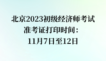 北京2023初级经济师考试准考证打印时间：11月7日至12日