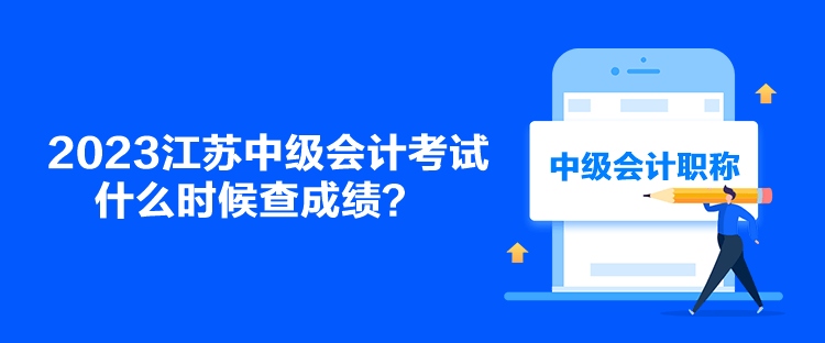 2023江苏中级会计考试什么时候查成绩？