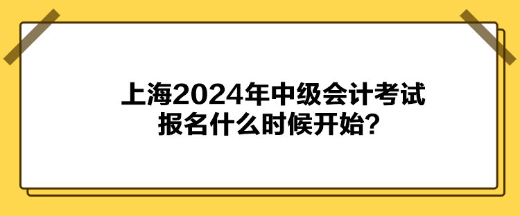 上海2024年中级会计考试报名什么时候开始？