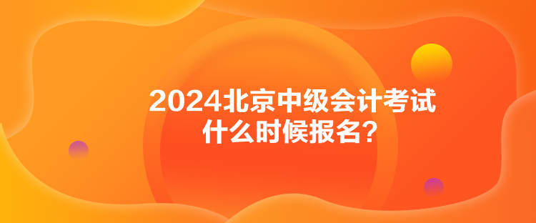2024北京中级会计考试什么时候报名？