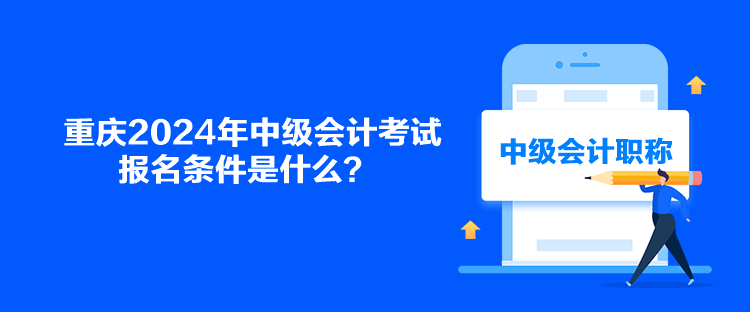 重庆2024年中级会计考试报名条件是什么？