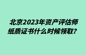 北京2023年资产评估师纸质证书什么时候领取