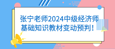 张宁老师2024中级经济师基础知识教材变动预判！