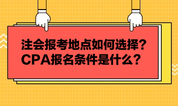 注会报考地点如何选择？CPA报名条件是什么？