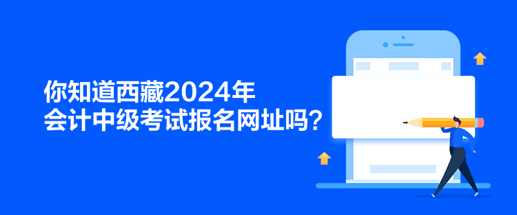 你知道西藏2024年会计中级考试报名网址吗？