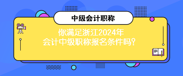 你满足浙江2024年会计中级职称报名条件吗？