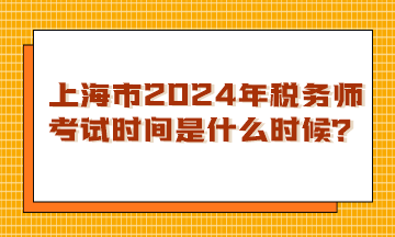 上海市2024年税务师考试时间是什么时候？