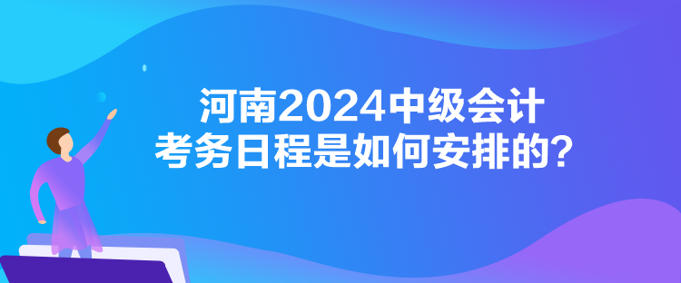 河南2024中级会计考务日程是如何安排的？