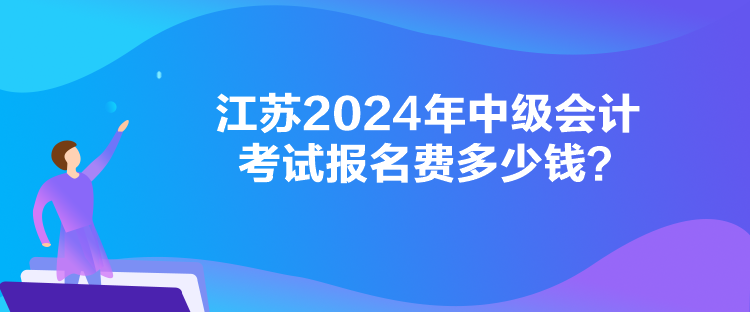 江苏2024年中级会计考试报名费多少钱？