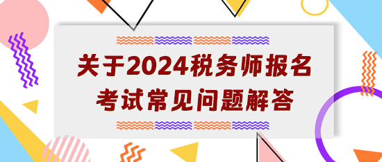 【开学典礼】关于2024年税务师报名考试常见问题解答