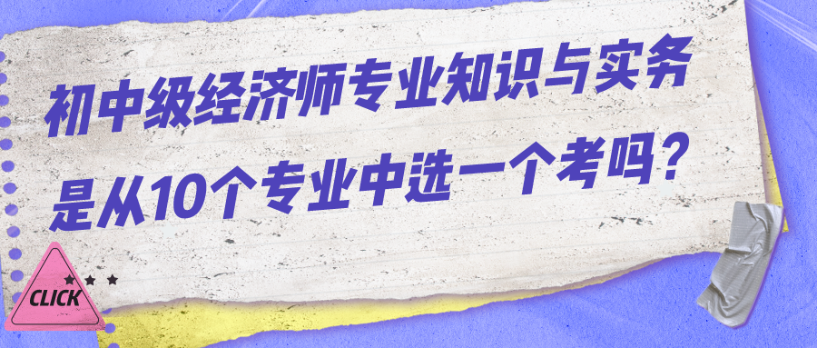 初中级经济师专业知识与实务是从10个专业中选一个考吗？