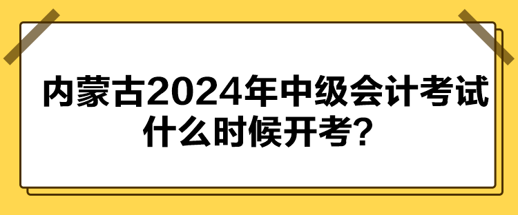 内蒙古2024年中级会计考试什么时候开考？
