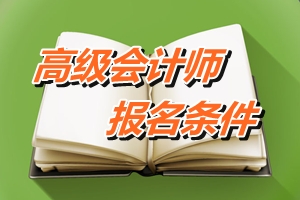 广东韶关2015年高级会计师考试报名条件